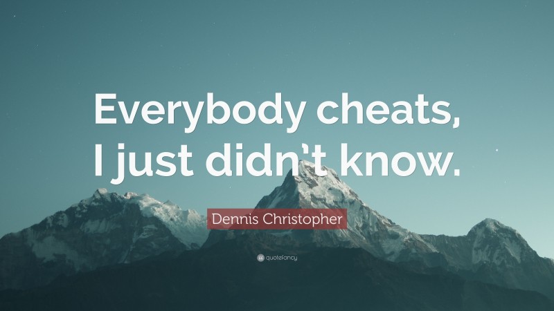 Dennis Christopher Quote: “Everybody cheats, I just didn’t know.”