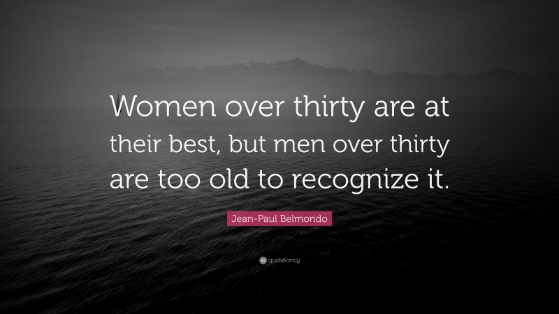 Jean-Paul Belmondo Quote: “Women over thirty are at their best, but men over thirty are too old to recognize it.”