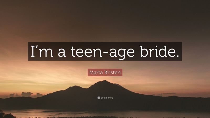 Marta Kristen Quote: “I’m a teen-age bride.”