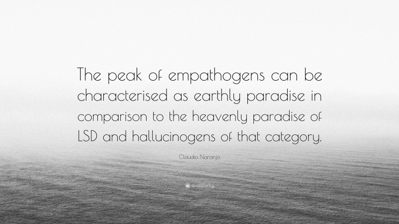 Claudio Naranjo Quote: “The peak of empathogens can be characterised as earthly paradise in comparison to the heavenly paradise of LSD and hallucinogens of that category.”