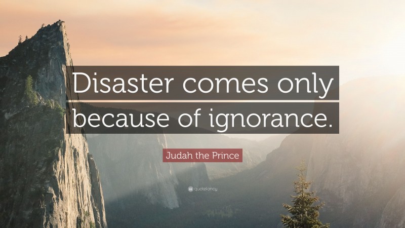 Judah the Prince Quote: “Disaster comes only because of ignorance.”