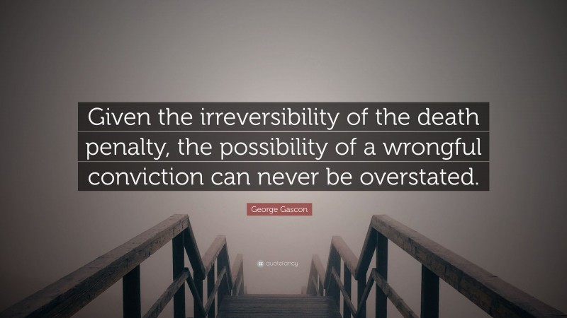 George Gascon Quote: “Given the irreversibility of the death penalty, the possibility of a wrongful conviction can never be overstated.”