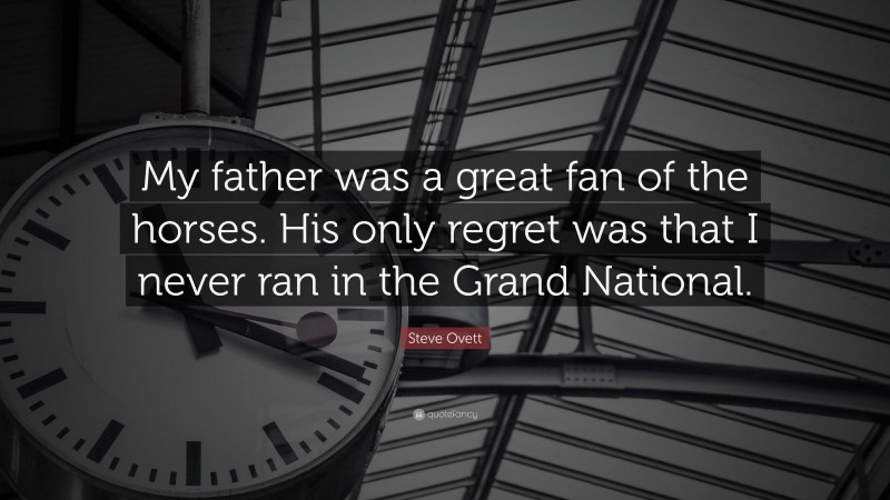 Steve Ovett Quote: “My father was a great fan of the horses. His only regret was that I never ran in the Grand National.”