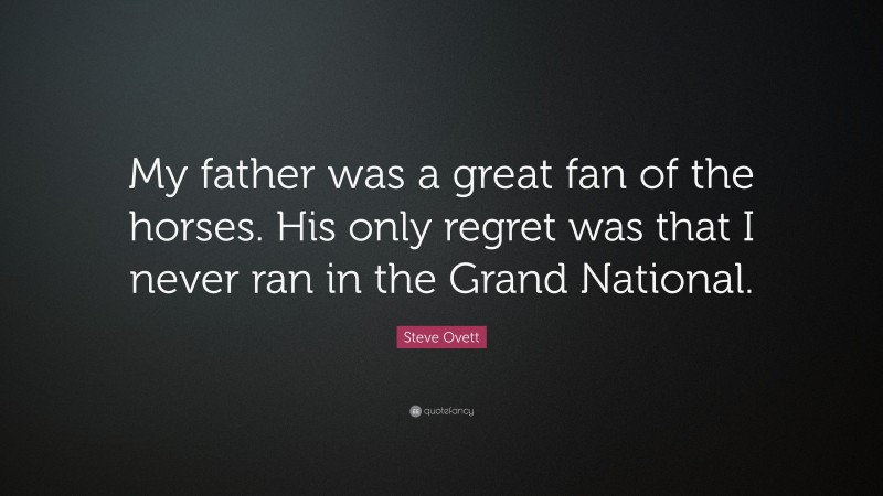 Steve Ovett Quote: “My father was a great fan of the horses. His only regret was that I never ran in the Grand National.”