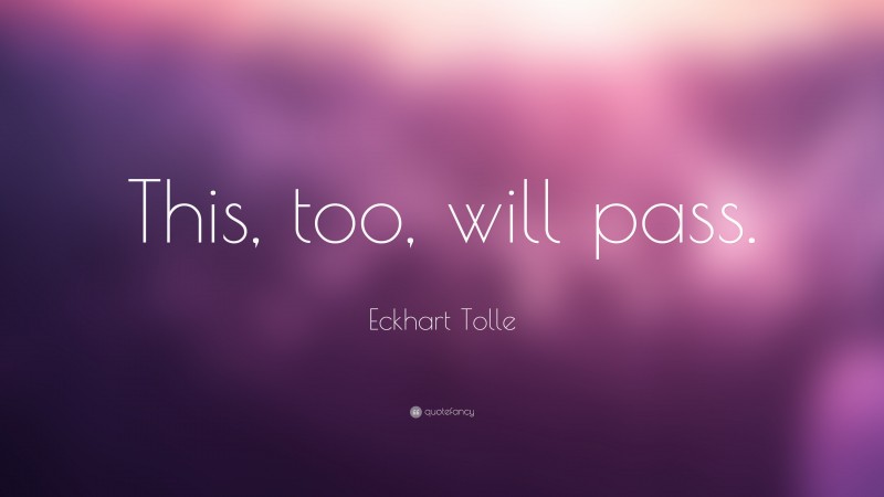 Eckhart Tolle Quote: “This, too, will pass.”