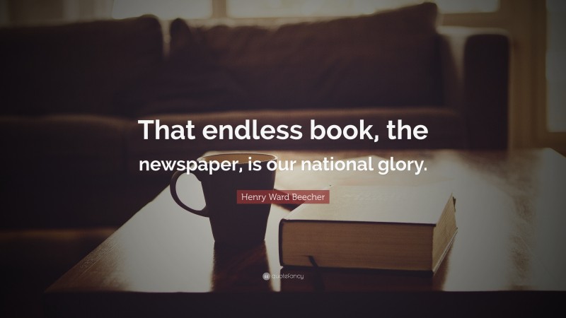 Henry Ward Beecher Quote: “That endless book, the newspaper, is our national glory.”