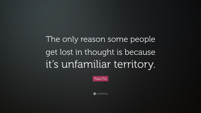 Paul Fix Quote: “The only reason some people get lost in thought is because it’s unfamiliar territory.”