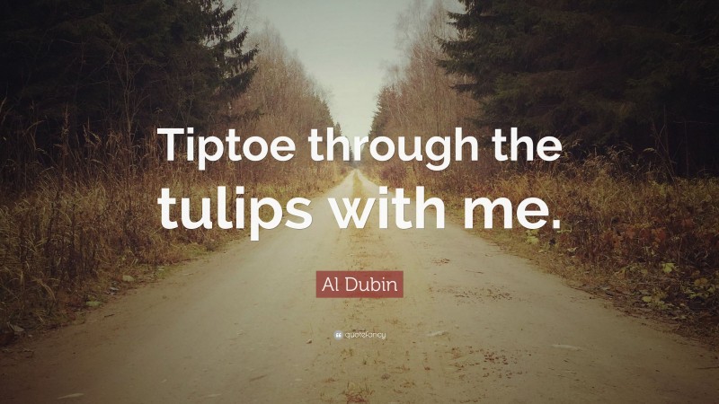 Al Dubin Quote: “Tiptoe through the tulips with me.”