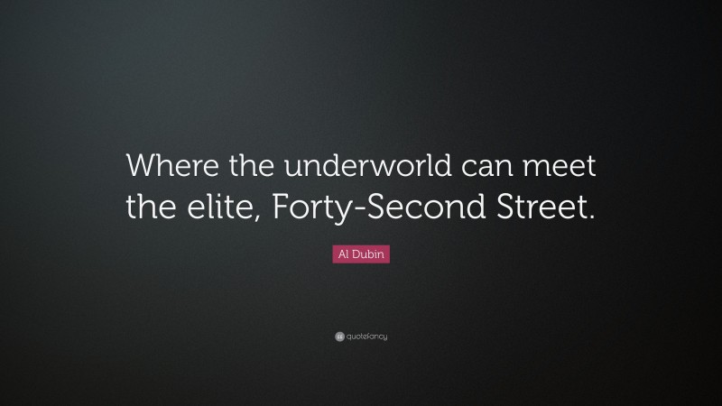 Al Dubin Quote: “Where the underworld can meet the elite, Forty-Second Street.”