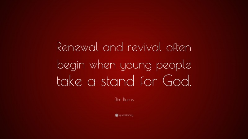 Jim Burns Quote: “Renewal and revival often begin when young people take a stand for God.”