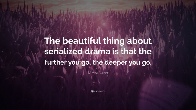 Michael Wright Quote: “The beautiful thing about serialized drama is that the further you go, the deeper you go.”