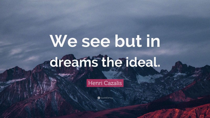 Henri Cazalis Quote: “We see but in dreams the ideal.”