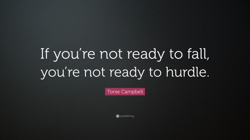 Tonie Campbell Quote: “If you’re not ready to fall, you’re not ready to hurdle.”