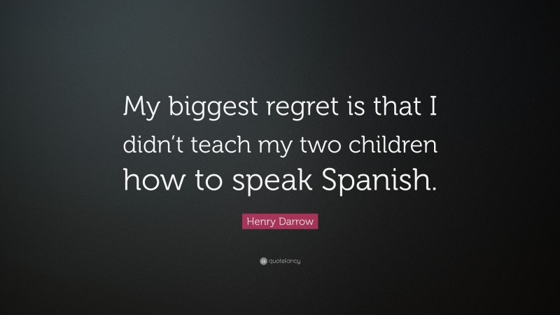 Henry Darrow Quote: “My biggest regret is that I didn’t teach my two children how to speak Spanish.”