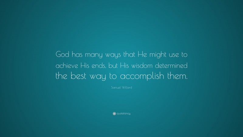Samuel Willard Quote: “God has many ways that He might use to achieve His ends, but His wisdom determined the best way to accomplish them.”