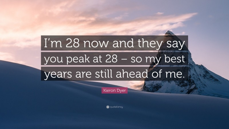 Kieron Dyer Quote: “I’m 28 now and they say you peak at 28 – so my best years are still ahead of me.”