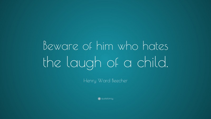 Henry Ward Beecher Quote: “Beware of him who hates the laugh of a child.”