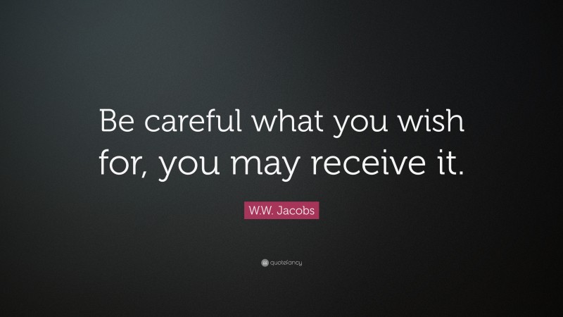 W.W. Jacobs Quote: “Be Careful What You Wish For, You May Receive It.”