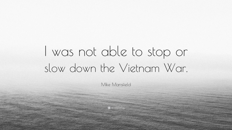 Mike Mansfield Quote: “I was not able to stop or slow down the Vietnam War.”