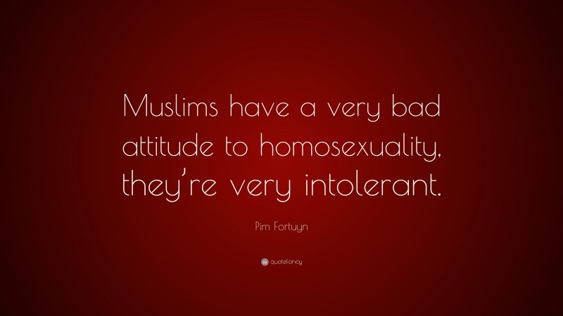Pim Fortuyn Quote: “Muslims have a very bad attitude to homosexuality, they’re very intolerant.”