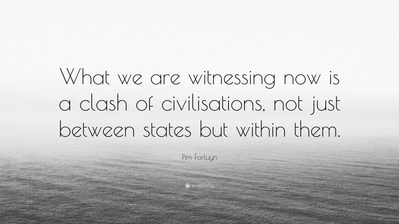 Pim Fortuyn Quote: “What we are witnessing now is a clash of civilisations, not just between states but within them.”