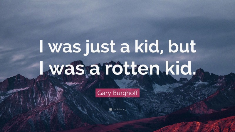 Gary Burghoff Quote: “I was just a kid, but I was a rotten kid.”