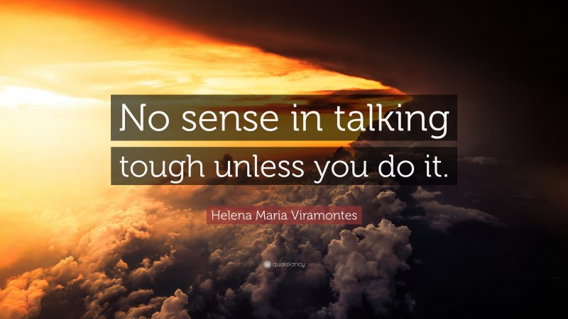 Helena Maria Viramontes Quote: “No sense in talking tough unless you do it.”