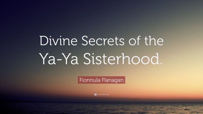Fionnula Flanagan Quote: “Divine Secrets of the Ya-Ya Sisterhood.”