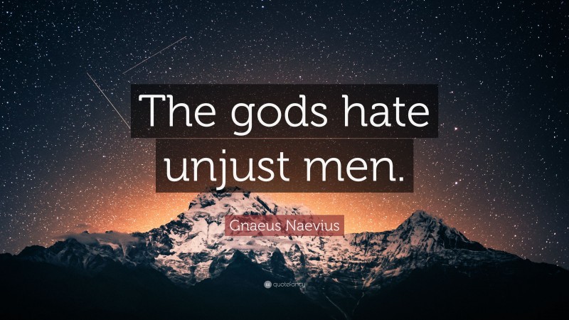 Gnaeus Naevius Quote: “The gods hate unjust men.”