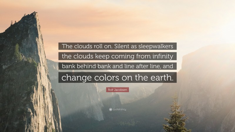 Rolf Jacobsen Quote: “The clouds roll on. Silent as sleepwalkers the clouds keep coming from infinity bank behind bank and line after line, and change colors on the earth.”