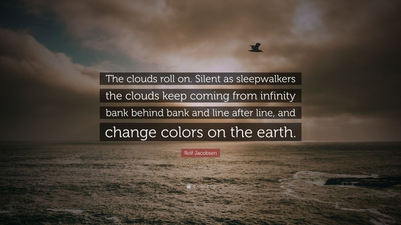 Rolf Jacobsen Quote: “The clouds roll on. Silent as sleepwalkers the clouds keep coming from infinity bank behind bank and line after line, and change colors on the earth.”