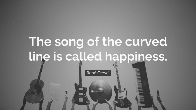 René Crevel Quote: “The song of the curved line is called happiness.”