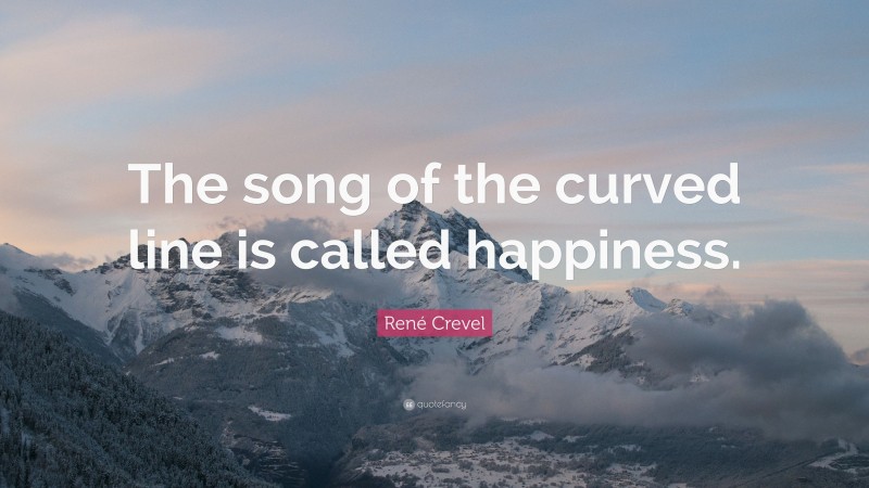 René Crevel Quote: “The song of the curved line is called happiness.”