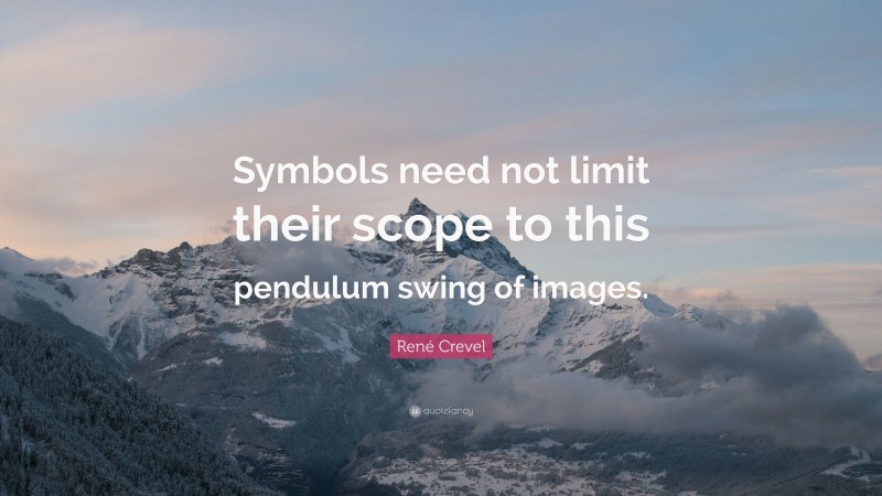 René Crevel Quote: “Symbols need not limit their scope to this pendulum swing of images.”