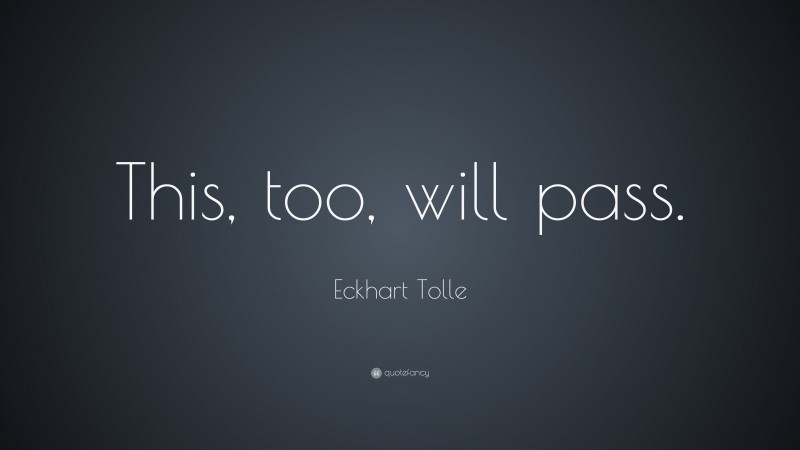 Eckhart Tolle Quote: “This, too, will pass.”