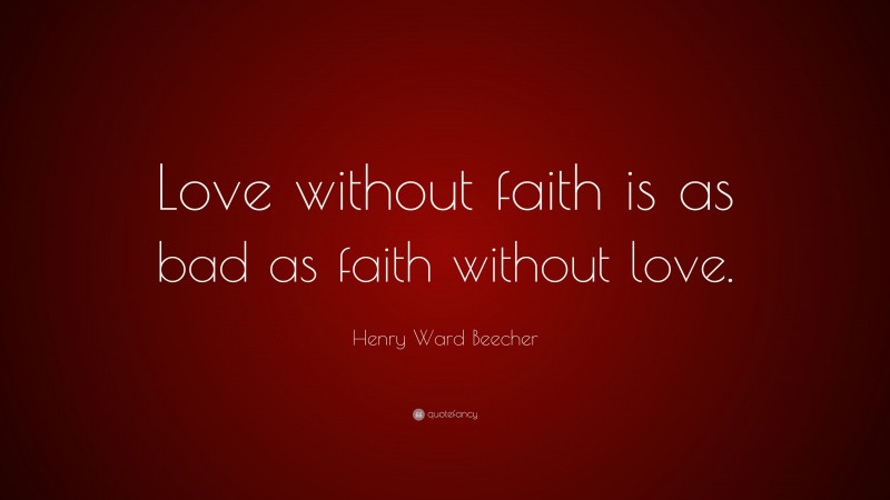 Henry Ward Beecher Quote: “Love without faith is as bad as faith without love.”