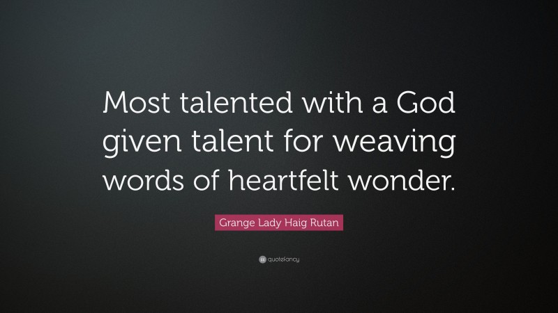 Grange Lady Haig Rutan Quote: “Most talented with a God given talent for weaving words of heartfelt wonder.”