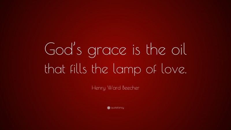 Henry Ward Beecher Quote: “God’s grace is the oil that fills the lamp of love.”