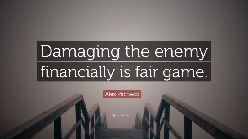 Alex Pacheco Quote: “Damaging the enemy financially is fair game.”