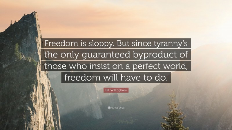 Bill Willingham Quote: “Freedom is sloppy. But since tyranny’s the only guaranteed byproduct of those who insist on a perfect world, freedom will have to do.”