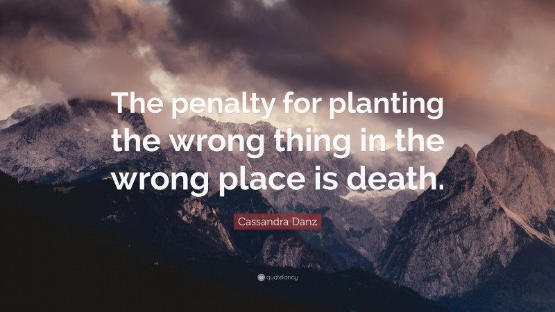 Cassandra Danz Quote: “The penalty for planting the wrong thing in the wrong place is death.”