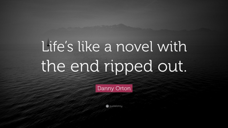 Danny Orton Quote: “Life’s like a novel with the end ripped out.”