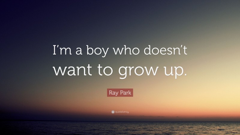 Ray Park Quote: “I’m a boy who doesn’t want to grow up.”