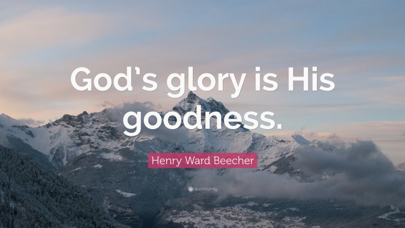 Henry Ward Beecher Quote: “God’s glory is His goodness.”