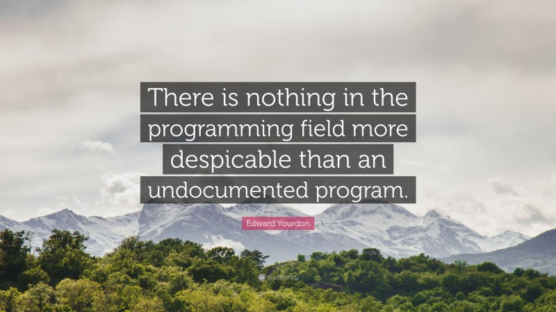 Edward Yourdon Quote: “There is nothing in the programming field more despicable than an undocumented program.”