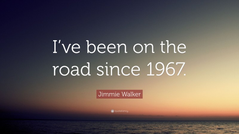 Jimmie Walker Quote: “I’ve been on the road since 1967.”