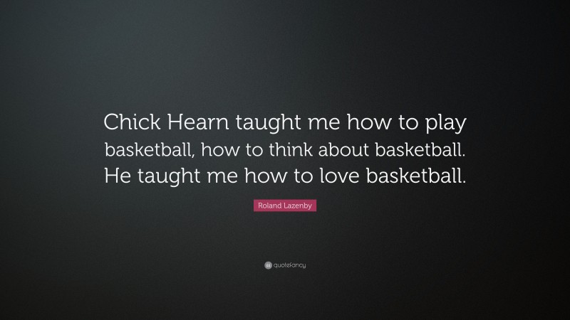 Roland Lazenby Quote: “Chick Hearn taught me how to play basketball, how to think about basketball. He taught me how to love basketball.”