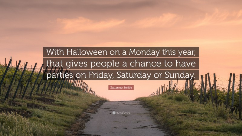Suzanne Smith Quote: “With Halloween on a Monday this year, that gives people a chance to have parties on Friday, Saturday or Sunday.”