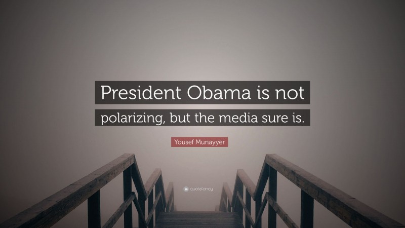Yousef Munayyer Quote: “President Obama is not polarizing, but the media sure is.”