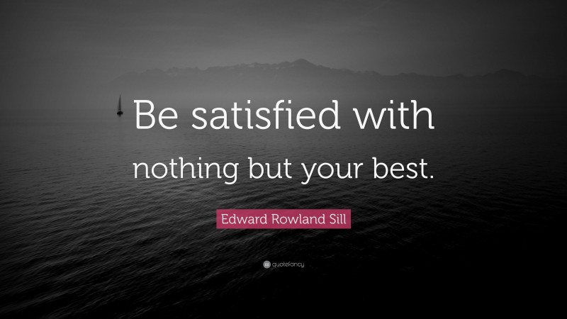 Edward Rowland Sill Quote: “Be satisfied with nothing but your best.”
